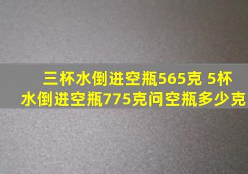 三杯水倒进空瓶565克 5杯水倒进空瓶775克问空瓶多少克